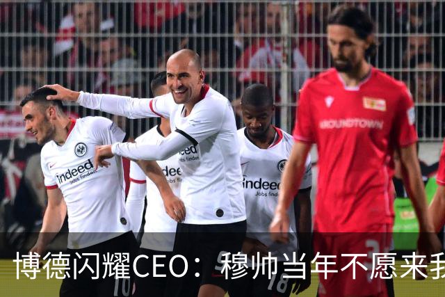 博德闪耀CEO：穆帅当年不愿来我们主场训练，如今我们在建新球场